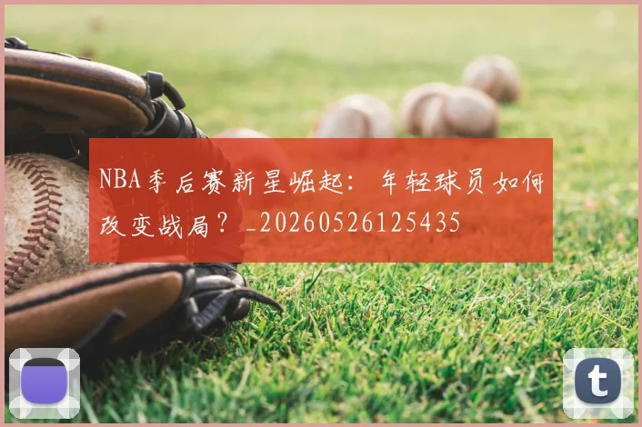 NBA季后赛新星崛起:年轻球员如何改变战局?_20260526125435
