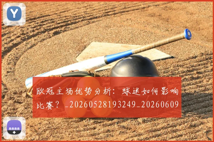 欧冠主场优势分析：球迷如何影响比赛？_20260528193249_20260609224139