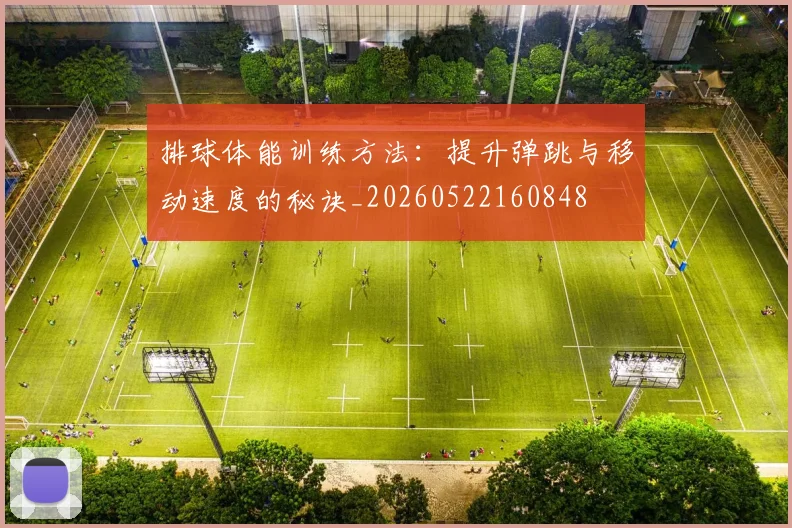 排球体能训练方法:提升弹跳与移动速度的秘诀_20260522160848