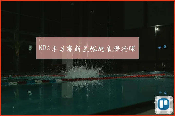 NBA季后赛新星崛起表现抢眼