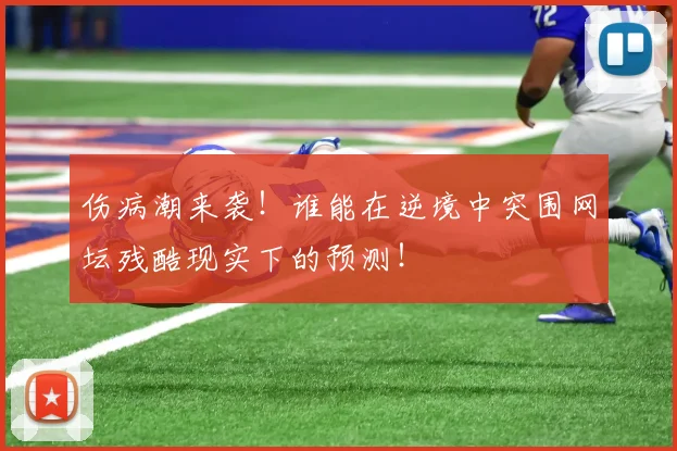 伤病潮来袭!谁能在逆境中突围网坛残酷现实下的预测!