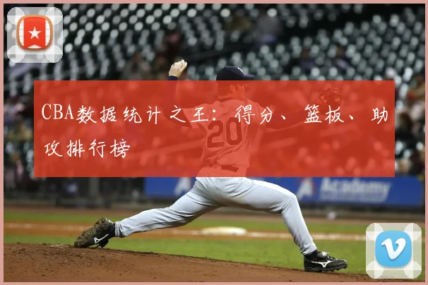 CBA数据统计之王:得分、篮板、助攻排行榜