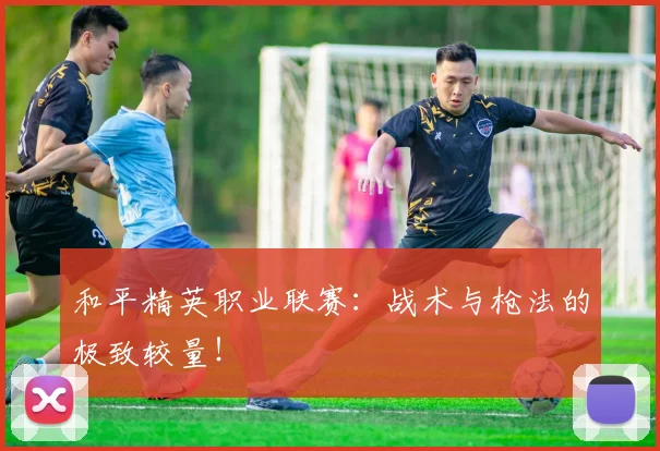 和平精英职业联赛:战术与枪法的极致较量!