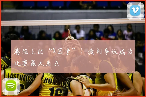 赛场上的“X因素”!裁判争议成为比赛最大看点