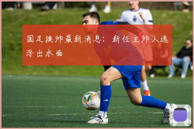 国足换帅最新消息:新任主帅人选浮出水面