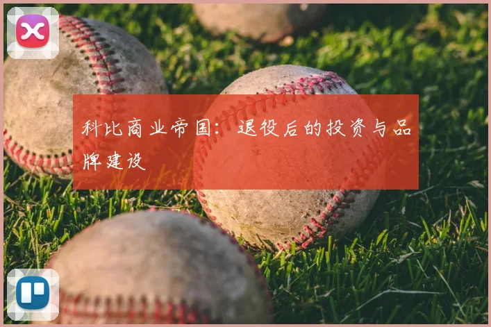 科比商业帝国：退役后的投资与品牌建设
