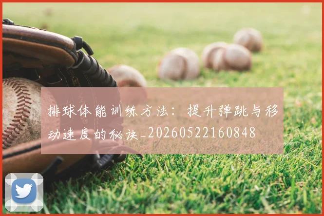 排球体能训练方法:提升弹跳与移动速度的秘诀_20260522160848