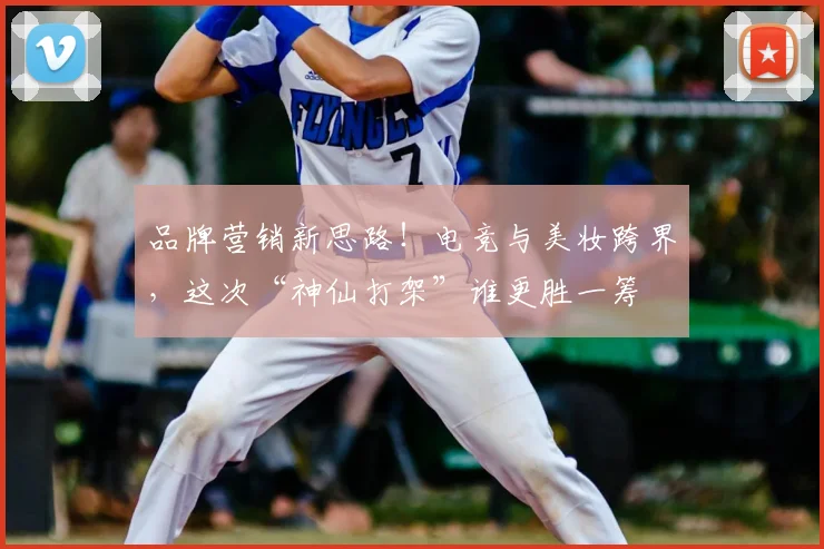 品牌营销新思路!电竞与美妆跨界,这次“神仙打架”谁更胜一筹