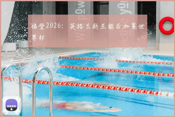 福登2026:英格兰新王能否加冕世界杯