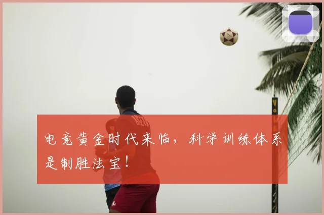 电竞黄金时代来临，科学训练体系是制胜法宝！