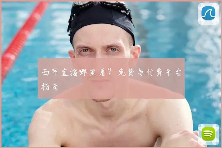 西甲直播哪里看?免费与付费平台指南