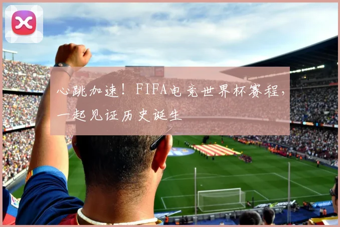 心跳加速!FIFA电竞世界杯赛程,一起见证历史诞生