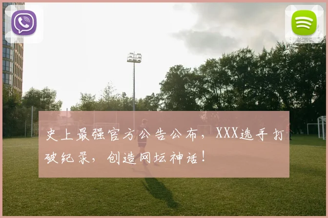 史上最强官方公告公布,XXX选手打破纪录,创造网坛神话!