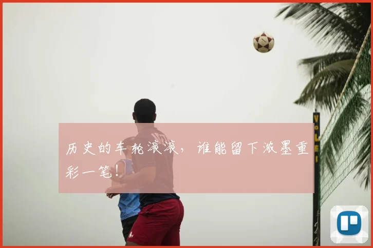 历史的车轮滚滚，谁能留下浓墨重彩一笔！