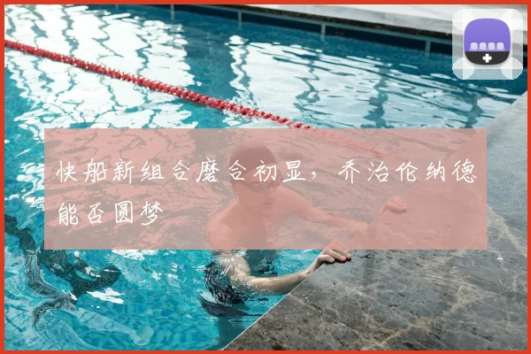 快船新组合磨合初显,乔治伦纳德能否圆梦