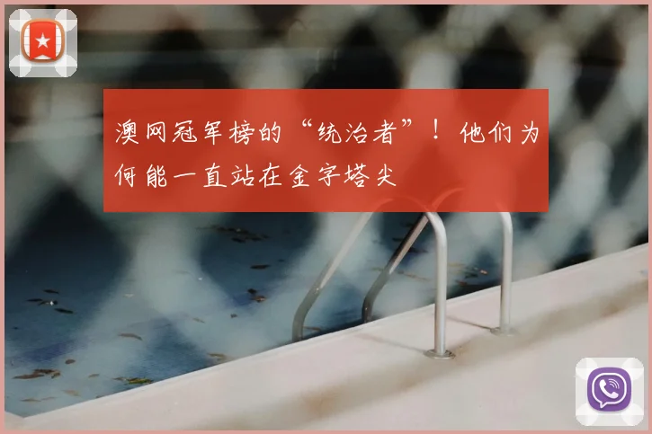 澳网冠军榜的“统治者”!他们为何能一直站在金字塔尖