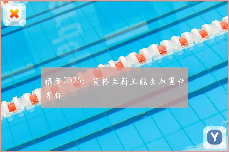 福登2026:英格兰新王能否加冕世界杯