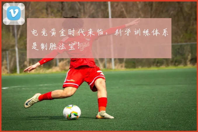 电竞黄金时代来临，科学训练体系是制胜法宝！