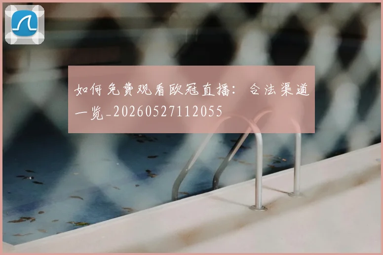 如何免费观看欧冠直播:合法渠道一览_20260527112055