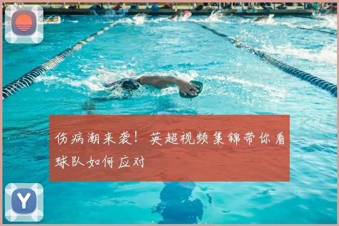 伤病潮来袭!英超视频集锦带你看球队如何应对