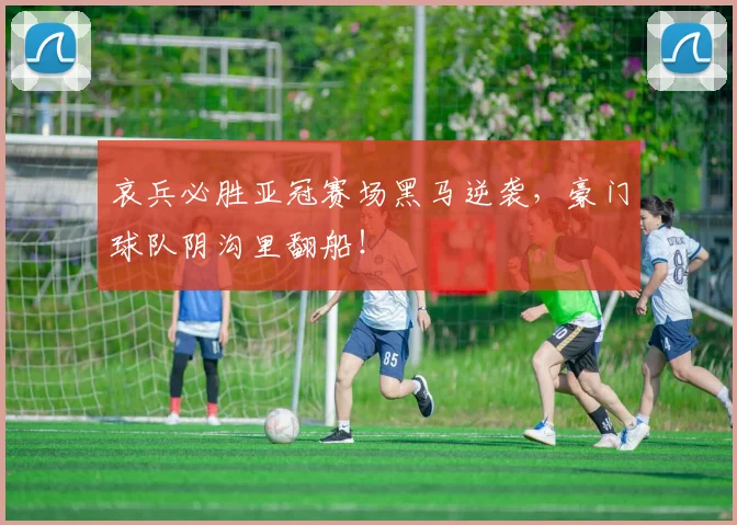 哀兵必胜亚冠赛场黑马逆袭,豪门球队阴沟里翻船!
