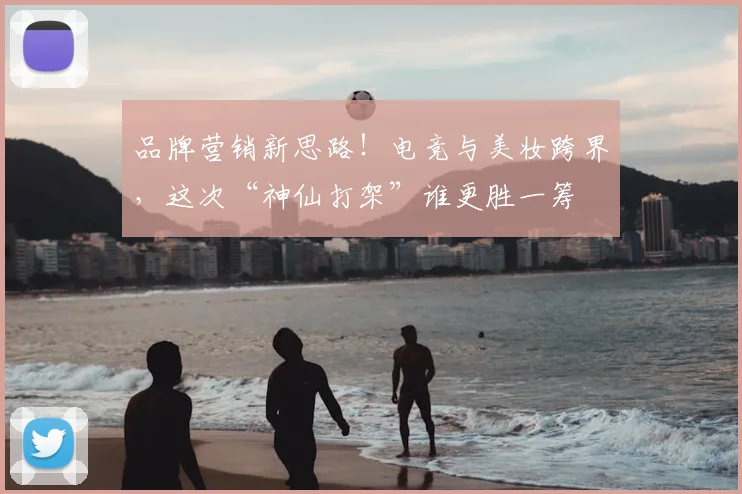 品牌营销新思路！电竞与美妆跨界，这次“神仙打架”谁更胜一筹