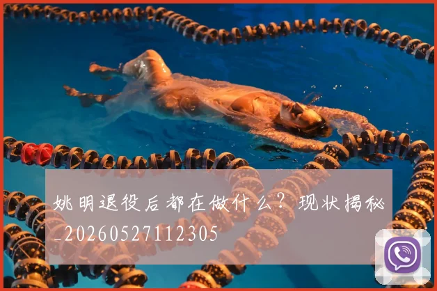 姚明退役后都在做什么?现状揭秘_20260527112305
