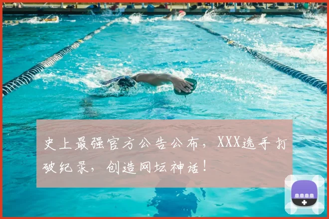 史上最强官方公告公布，XXX选手打破纪录，创造网坛神话！